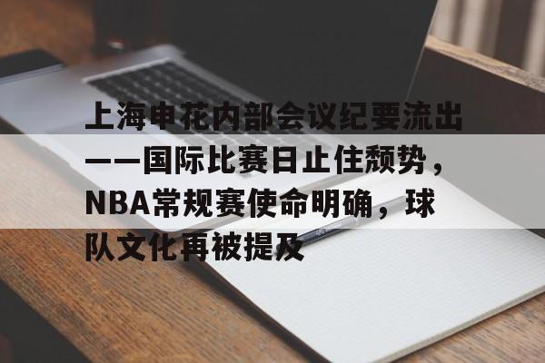 米兰体育-上海申花内部会议纪要流出——国际比赛日止住颓势，NBA常规赛使命明确，球队文化再被提及的简单介绍